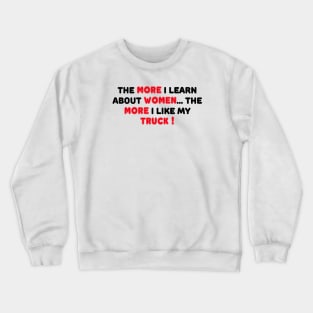 THE MORE I LEARN ABOUT WOMEN THE MORE I LIKE MY TRUCK Crewneck Sweatshirt